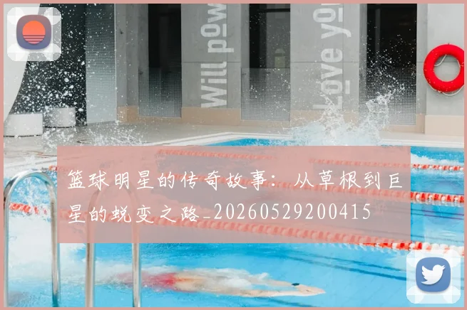 篮球明星的传奇故事：从草根到巨星的蜕变之路_20260529200415