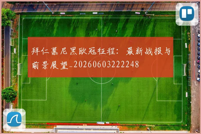 拜仁慕尼黑欧冠征程:最新战报与前景展望_20260603222248