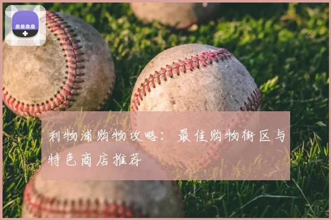 利物浦购物攻略:最佳购物街区与特色商店推荐