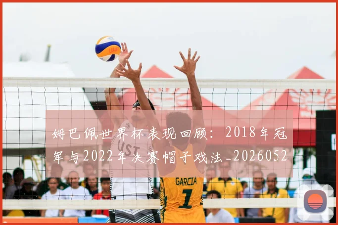 姆巴佩世界杯表现回顾:2018年冠军与2022年决赛帽子戏法_20260522160534