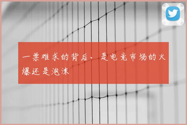 一票难求的背后，是电竞市场的火爆还是泡沫