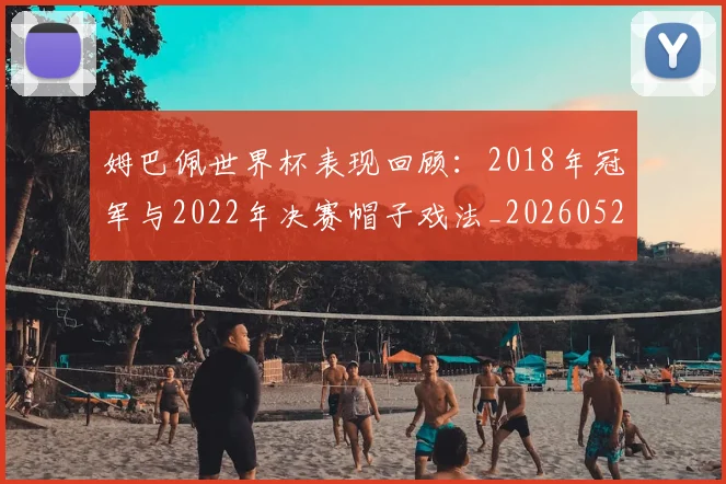 姆巴佩世界杯表现回顾:2018年冠军与2022年决赛帽子戏法_20260527112126