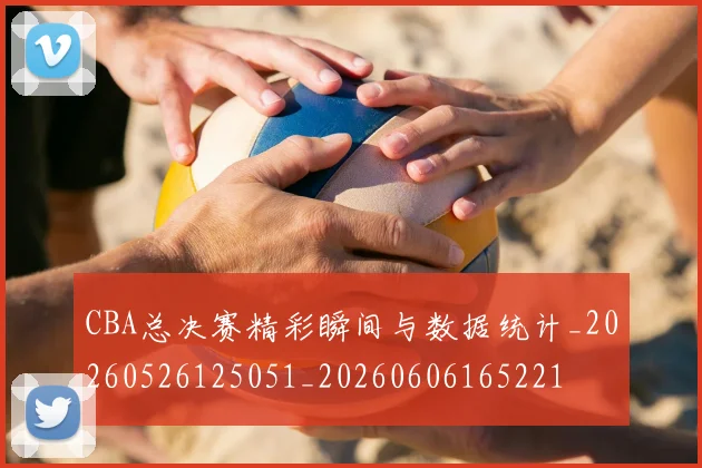 CBA总决赛精彩瞬间与数据统计_20260526125051_20260606165221