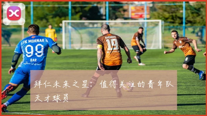 拜仁未来之星:值得关注的青年队天才球员