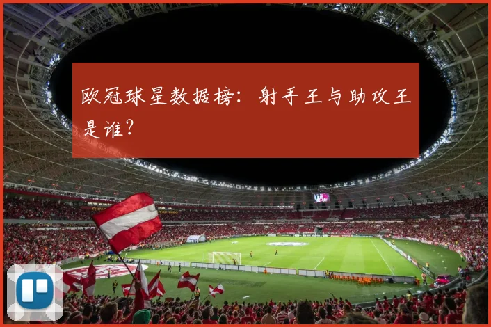 欧冠球星数据榜：射手王与助攻王是谁？