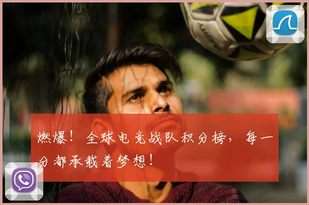 燃爆！全球电竞战队积分榜，每一分都承载着梦想！