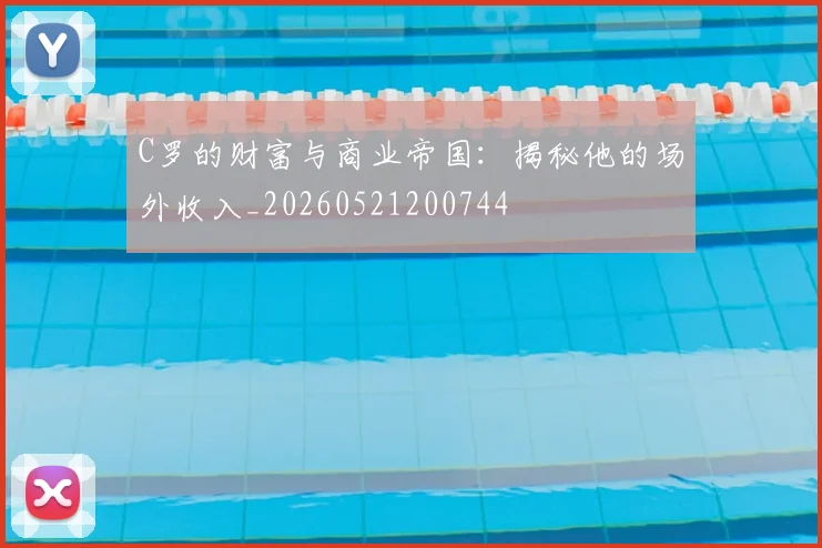 C罗的财富与商业帝国:揭秘他的场外收入_20260521200744
