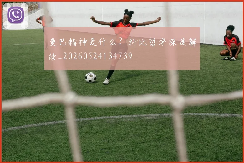 曼巴精神是什么？科比哲学深度解读_20260524134739