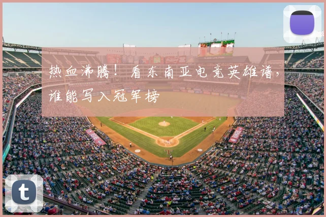 热血沸腾！看东南亚电竞英雄谱，谁能写入冠军榜