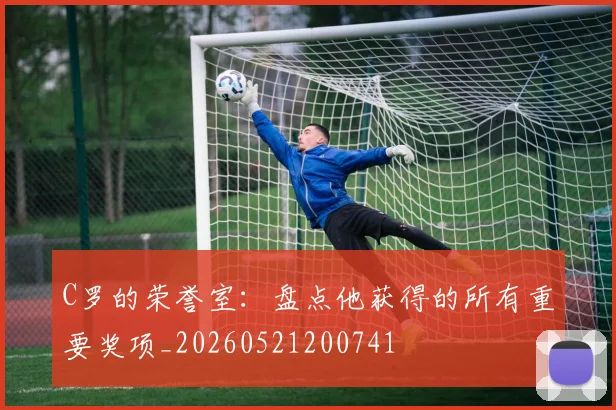 C罗的荣誉室:盘点他获得的所有重要奖项_20260521200741