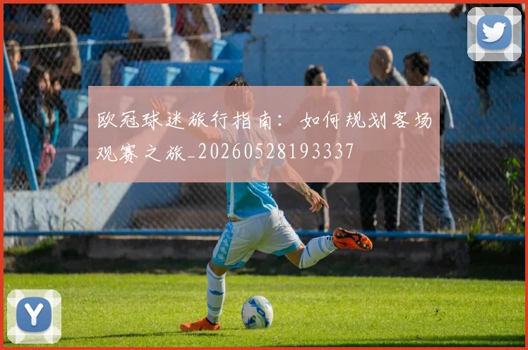 欧冠球迷旅行指南：如何规划客场观赛之旅_20260528193337