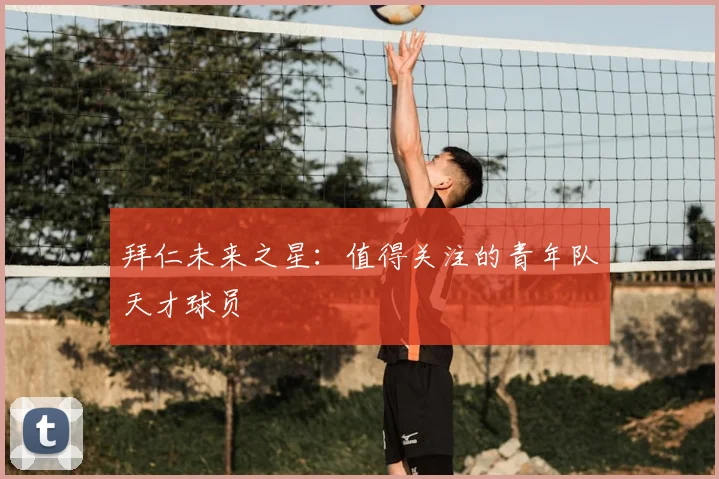 拜仁未来之星:值得关注的青年队天才球员