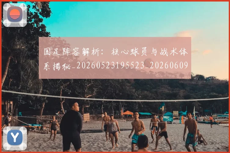 国足阵容解析:核心球员与战术体系揭秘_20260523195523_20260609132359