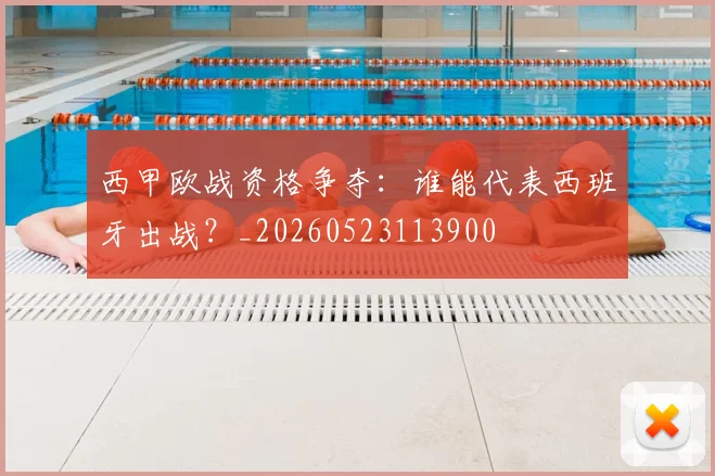 西甲欧战资格争夺：谁能代表西班牙出战？_20260523113900
